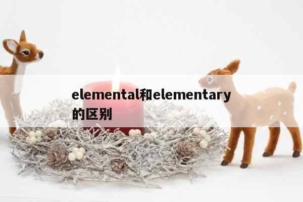 elemental和elementary的区别