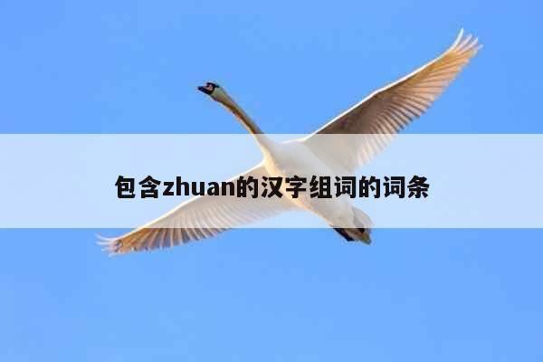 包含zhuan的汉字组词的词条